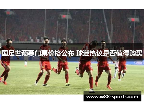 国足世预赛门票价格公布 球迷热议是否值得购买