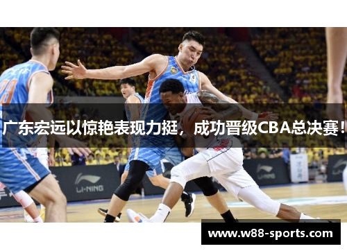 广东宏远以惊艳表现力挺，成功晋级CBA总决赛！