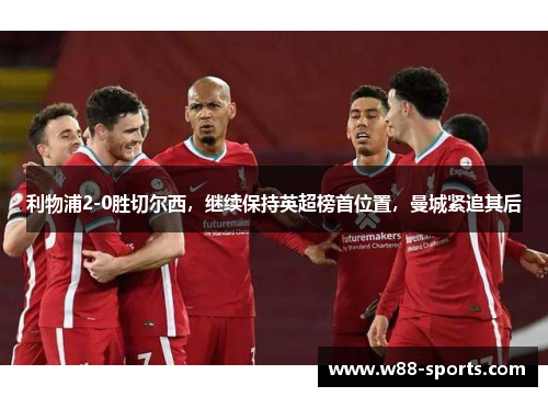 利物浦2-0胜切尔西，继续保持英超榜首位置，曼城紧追其后