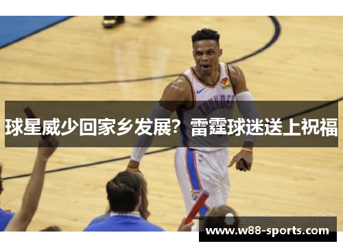 球星威少回家乡发展？雷霆球迷送上祝福