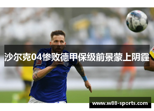 沙尔克04惨败德甲保级前景蒙上阴霾