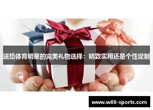送给体育明星的完美礼物选择：精致实用还是个性定制