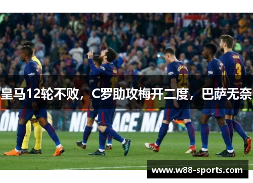 皇马12轮不败，C罗助攻梅开二度，巴萨无奈