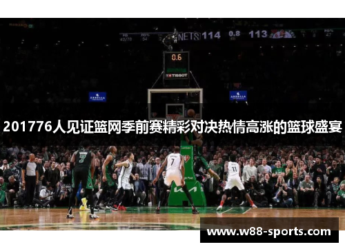 201776人见证篮网季前赛精彩对决热情高涨的篮球盛宴