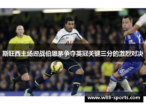 斯旺西主场迎战伯恩茅争夺英冠关键三分的激烈对决