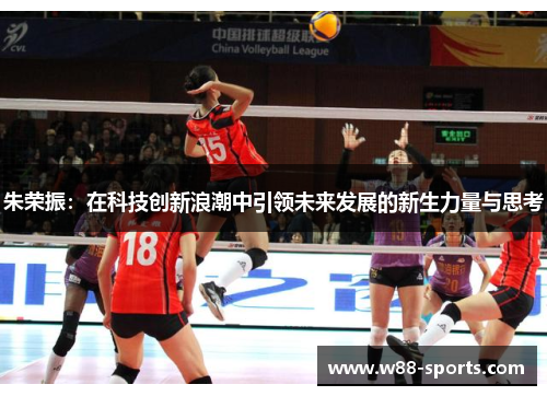 朱荣振：在科技创新浪潮中引领未来发展的新生力量与思考