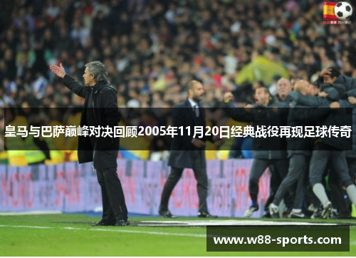 皇马与巴萨巅峰对决回顾2005年11月20日经典战役再现足球传奇